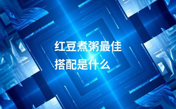 红豆煮粥最佳搭配是什么