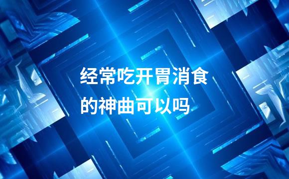 经常吃开胃消食的神曲可以吗