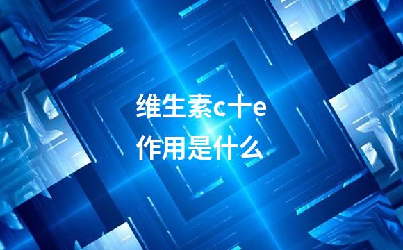 维生素c十e作用是什么