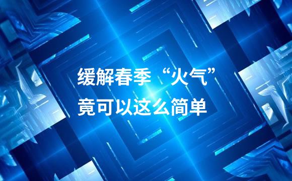 缓解春季“火气”竟可以这么简单