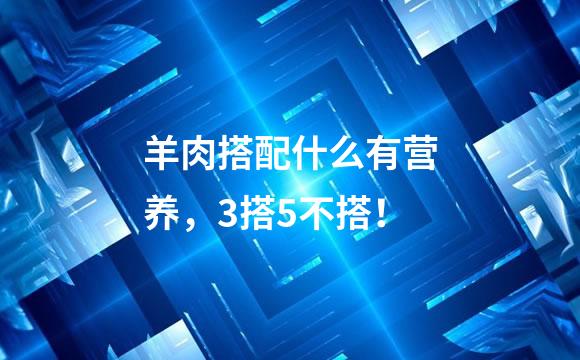 羊肉搭配什么有营养，3搭5不搭！