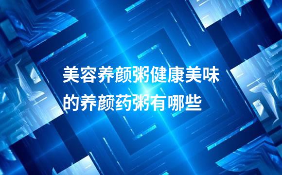 美容养颜粥健康美味的养颜药粥有哪些