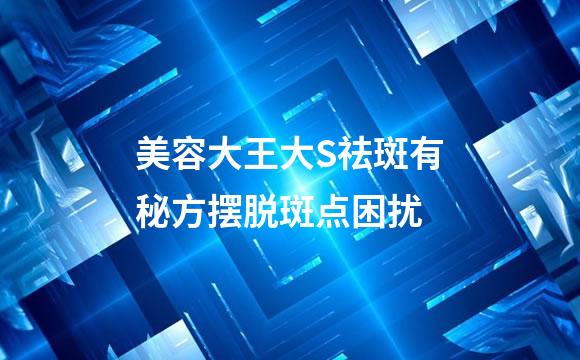 美容大王大S祛斑有秘方摆脱斑点困扰
