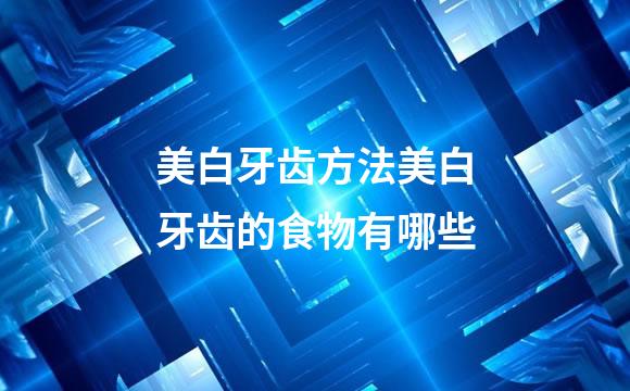 美白牙齿方法美白牙齿的食物有哪些