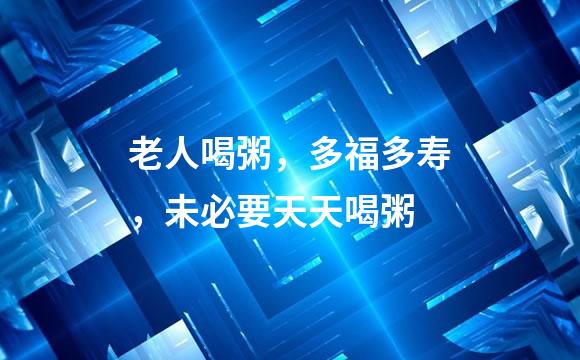 老人喝粥，多福多寿，未必要天天喝粥