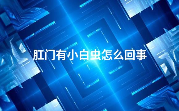 肛门有小白虫怎么回事