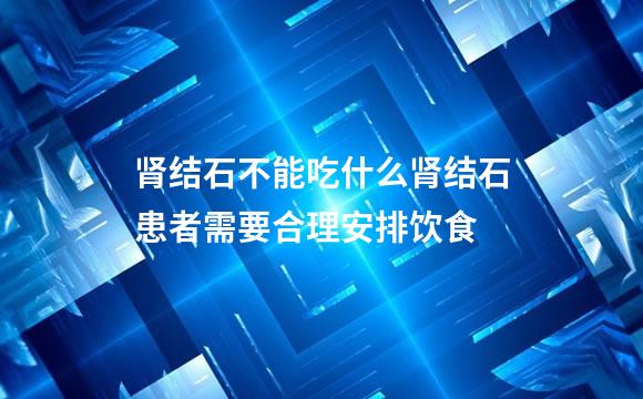 肾结石不能吃什么肾结石患者需要合理安排饮食