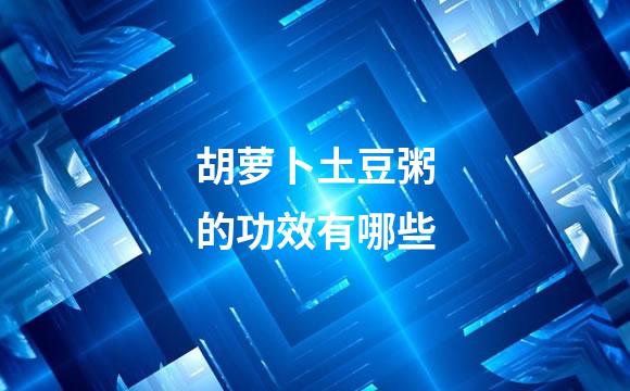 胡萝卜土豆粥的功效有哪些