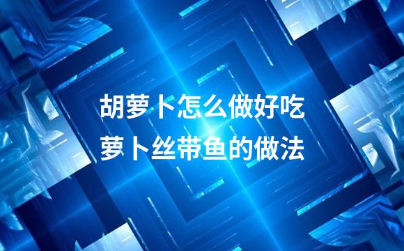 胡萝卜怎么做好吃萝卜丝带鱼的做法