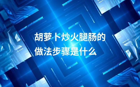胡萝卜炒火腿肠的做法步骤是什么