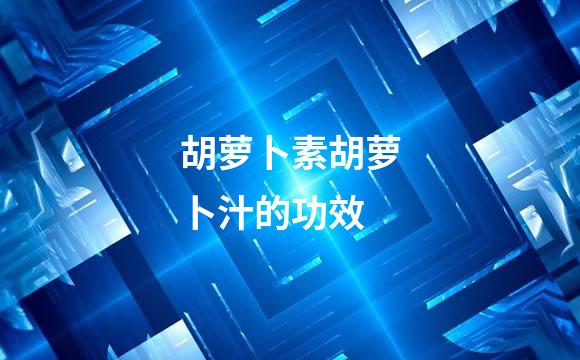 胡萝卜素胡萝卜汁的功效
