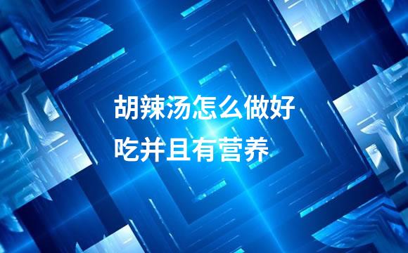 胡辣汤怎么做好吃并且有营养