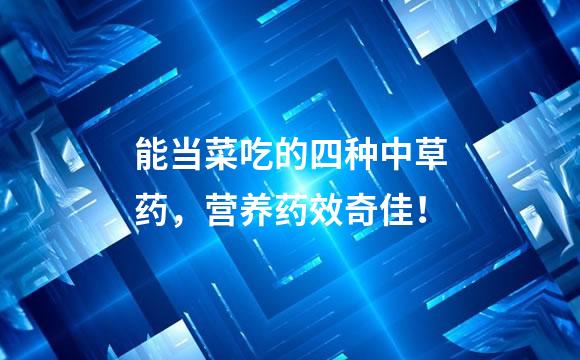能当菜吃的四种中草药，营养药效奇佳！