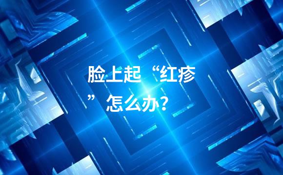 脸上起“红疹”怎么办？