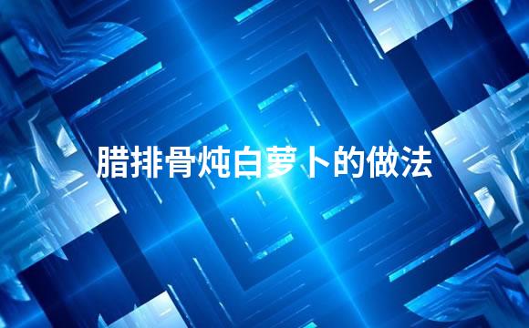 腊排骨炖白萝卜的做法