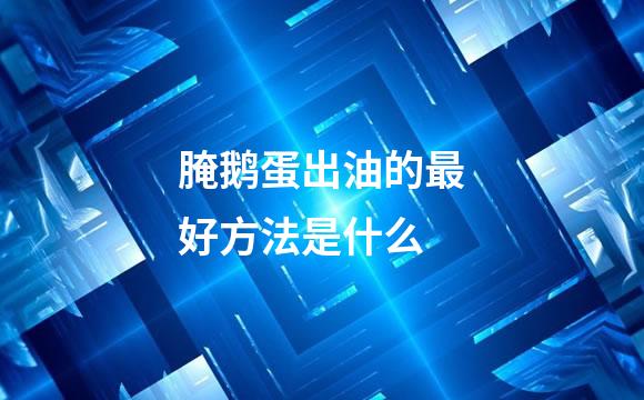 腌鹅蛋出油的最好方法是什么