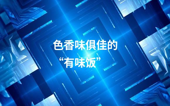色香味俱佳的“有味饭”