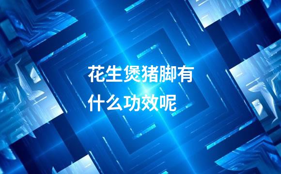 花生煲猪脚有什么功效呢