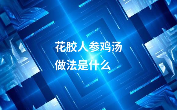 花胶人参鸡汤做法是什么