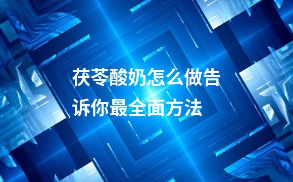 茯苓酸奶怎么做告诉你最全面方法