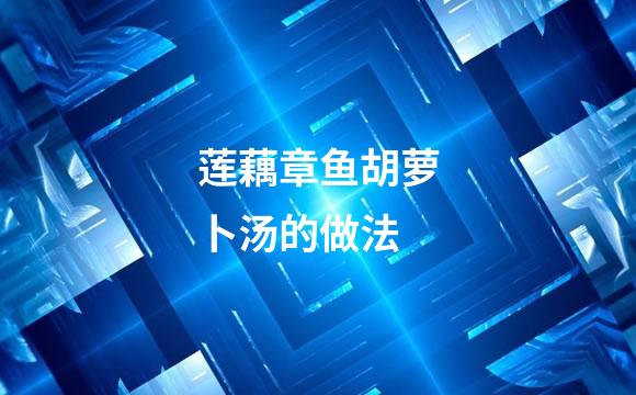 莲藕章鱼胡萝卜汤的做法