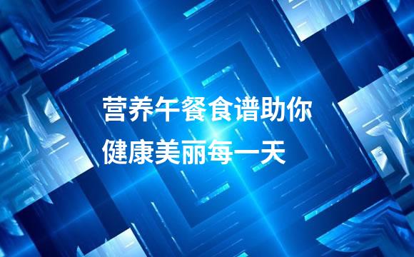 营养午餐食谱助你健康美丽每一天