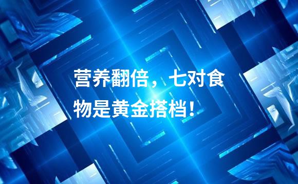 营养翻倍，七对食物是黄金搭档！