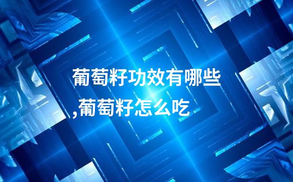 葡萄籽功效有哪些,葡萄籽怎么吃