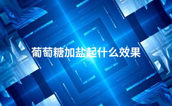 葡萄糖加盐起什么效果