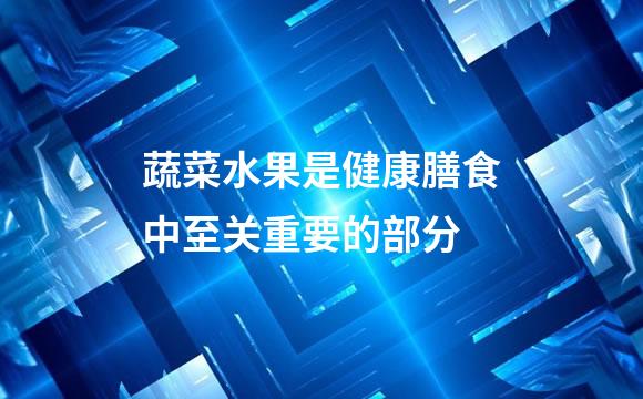 蔬菜水果是健康膳食中至关重要的部分