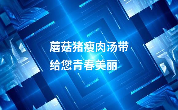 蘑菇猪瘦肉汤带给您青春美丽