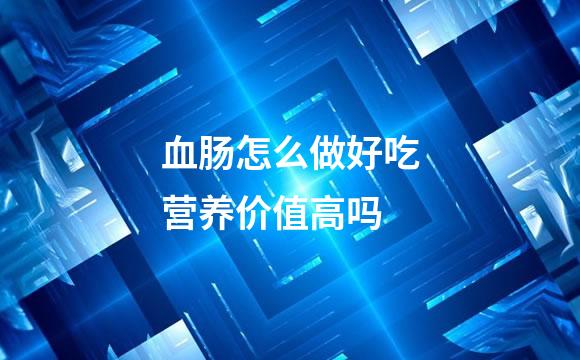 血肠怎么做好吃营养价值高吗