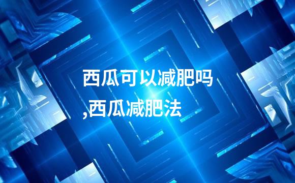 西瓜可以减肥吗,西瓜减肥法