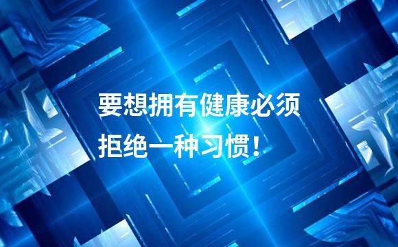 要想拥有健康必须拒绝一种习惯！