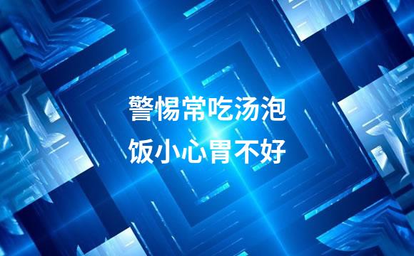 警惕常吃汤泡饭小心胃不好