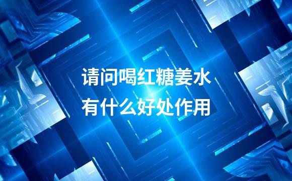 请问喝红糖姜水有什么好处作用