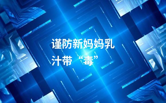 谨防新妈妈乳汁带“毒”