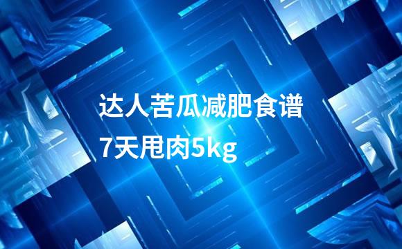 达人苦瓜减肥食谱7天甩肉5kg