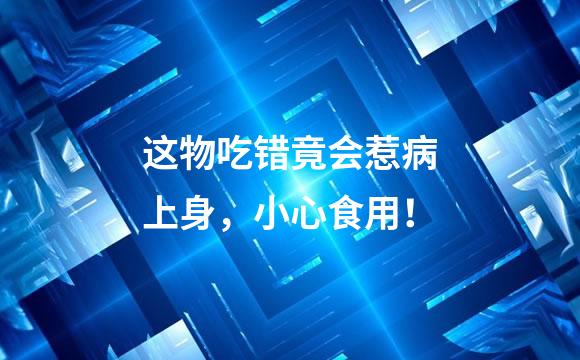 这物吃错竟会惹病上身，小心食用！