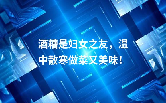 酒糟是妇女之友，温中散寒做菜又美味！