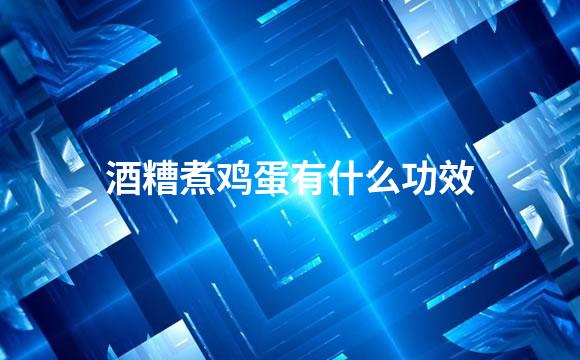 酒糟煮鸡蛋有什么功效