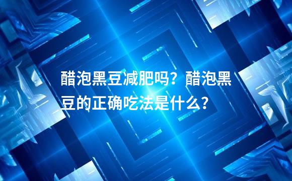 醋泡黑豆减肥吗？醋泡黑豆的正确吃法是什么？