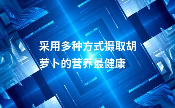 采用多种方式摄取胡萝卜的营养最健康