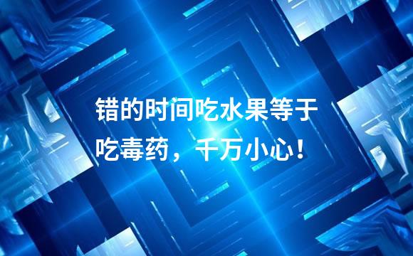 错的时间吃水果等于吃毒药，千万小心！