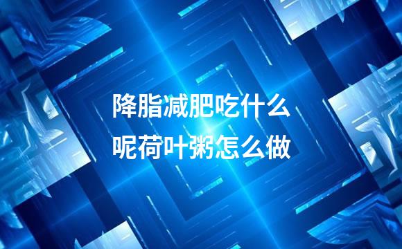 降脂减肥吃什么呢荷叶粥怎么做