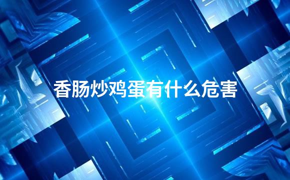 香肠炒鸡蛋有什么危害