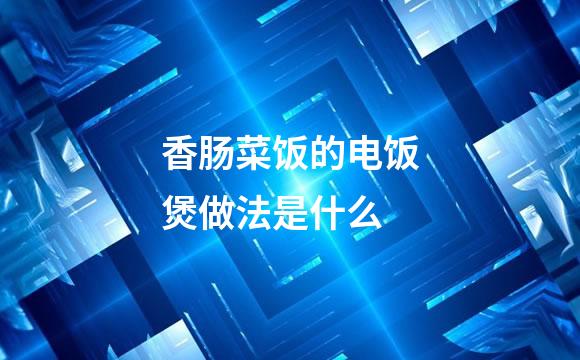 香肠菜饭的电饭煲做法是什么
