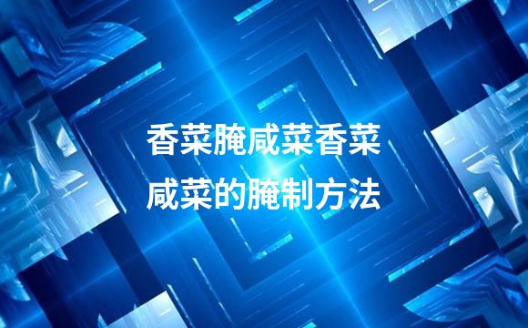 香菜腌咸菜香菜咸菜的腌制方法
