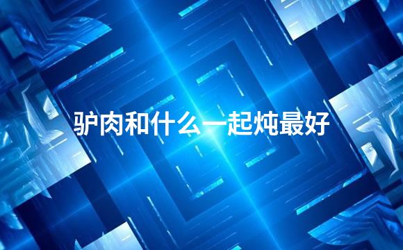 驴肉和什么一起炖最好