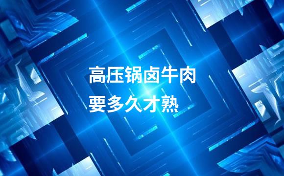 高压锅卤牛肉要多久才熟